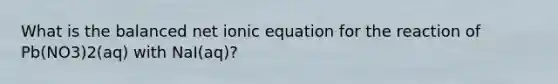 What is the balanced net ionic equation for the reaction of Pb(NO3)2(aq) with NaI(aq)?