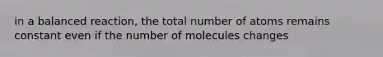 in a balanced reaction, the total number of atoms remains constant even if the number of molecules changes