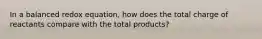 In a balanced redox equation, how does the total charge of reactants compare with the total products?