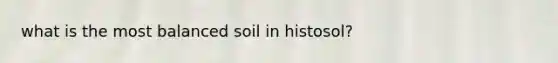 what is the most balanced soil in histosol?