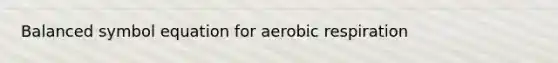 Balanced symbol equation for aerobic respiration