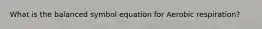 What is the balanced symbol equation for Aerobic respiration?