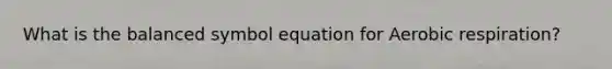 What is the balanced symbol equation for <a href='https://www.questionai.com/knowledge/kyxGdbadrV-aerobic-respiration' class='anchor-knowledge'>aerobic respiration</a>?