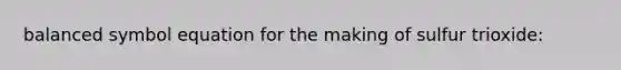 balanced symbol equation for the making of sulfur trioxide: