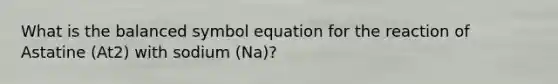 What is the balanced symbol equation for the reaction of Astatine (At2) with sodium (Na)?