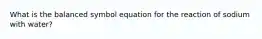 What is the balanced symbol equation for the reaction of sodium with water?