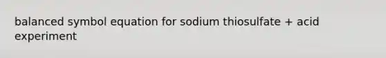 balanced symbol equation for sodium thiosulfate + acid experiment