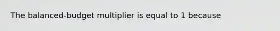 The balanced-budget multiplier is equal to 1 because