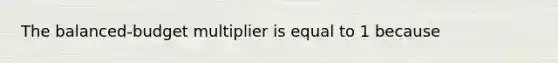 The​ balanced-budget multiplier is equal to 1 because