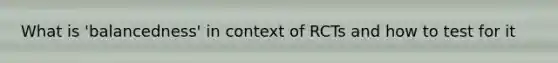 What is 'balancedness' in context of RCTs and how to test for it