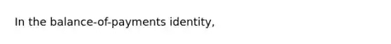 In the balance-of-payments identity,