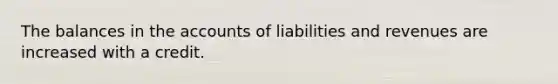 The balances in the accounts of liabilities and revenues are increased with a credit.