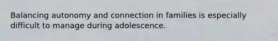 Balancing autonomy and connection in families is especially difficult to manage during adolescence.