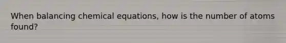 When balancing chemical equations, how is the number of atoms found?