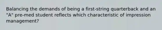 Balancing the demands of being a first-string quarterback and an "A" pre-med student reflects which characteristic of impression management?