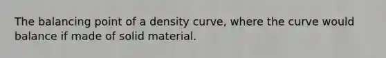 The balancing point of a density curve, where the curve would balance if made of solid material.