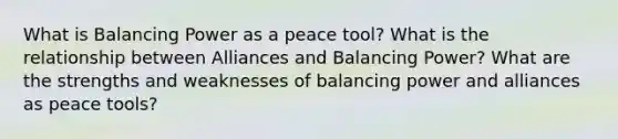 What is Balancing Power as a peace tool? What is the relationship between Alliances and Balancing Power? What are the strengths and weaknesses of balancing power and alliances as peace tools?