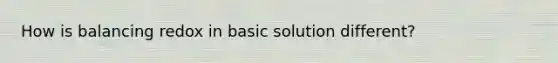 How is balancing redox in basic solution different?