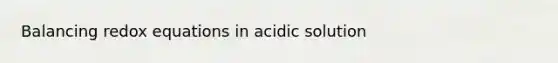 Balancing redox equations in acidic solution