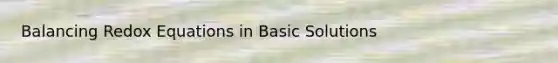 Balancing Redox Equations in Basic Solutions