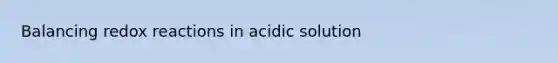 Balancing redox reactions in acidic solution