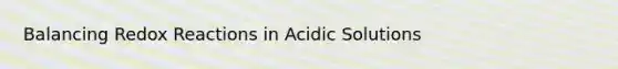 Balancing Redox Reactions in Acidic Solutions