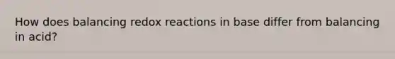 How does balancing redox reactions in base differ from balancing in acid?