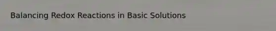 Balancing Redox Reactions in Basic Solutions