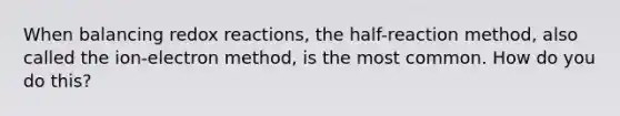 When balancing redox reactions, the half-reaction method, also called the ion-electron method, is the most common. How do you do this?