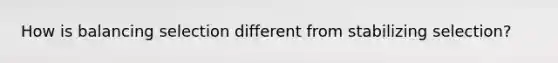 How is balancing selection different from stabilizing selection?