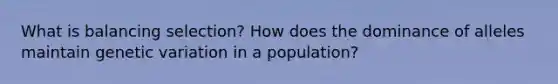 What is balancing selection? How does the dominance of alleles maintain genetic variation in a population?