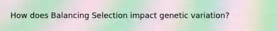How does Balancing Selection impact genetic variation?