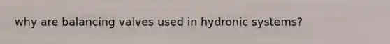 why are balancing valves used in hydronic systems?