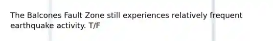 The Balcones Fault Zone still experiences relatively frequent earthquake activity. T/F