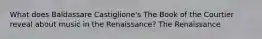 What does Baldassare Castiglione's The Book of the Courtier reveal about music in the Renaissance? The Renaissance