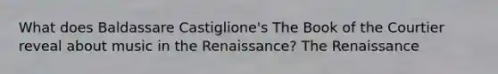 What does Baldassare Castiglione's The Book of the Courtier reveal about music in the Renaissance? The Renaissance