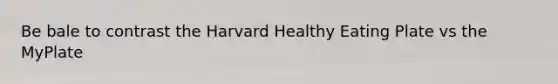 Be bale to contrast the Harvard Healthy Eating Plate vs the MyPlate