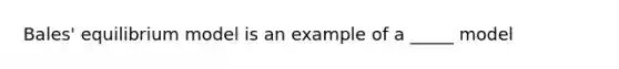 Bales' equilibrium model is an example of a _____ model