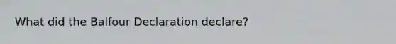 What did the Balfour Declaration declare?