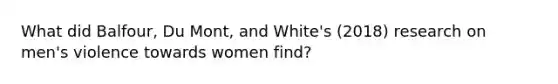 What did Balfour, Du Mont, and White's (2018) research on men's violence towards women find?