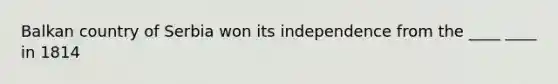 Balkan country of Serbia won its independence from the ____ ____ in 1814