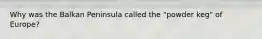 Why was the Balkan Peninsula called the "powder keg" of Europe?