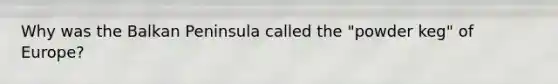 Why was the Balkan Peninsula called the "powder keg" of Europe?