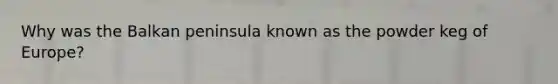 Why was the Balkan peninsula known as the powder keg of Europe?