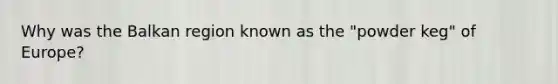 Why was the Balkan region known as the "powder keg" of Europe?