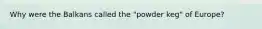 Why were the Balkans called the "powder keg" of Europe?
