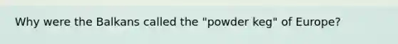 Why were the Balkans called the "powder keg" of Europe?