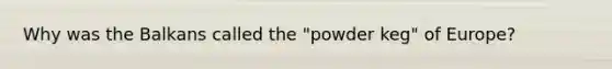 Why was the Balkans called the "powder keg" of Europe?