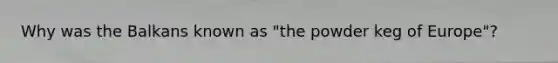 Why was the Balkans known as "the powder keg of Europe"?