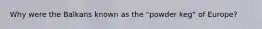 Why were the Balkans known as the "powder keg" of Europe?